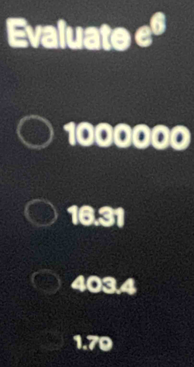 Evaluate e^6
1000000
16.31
403.4
1.70