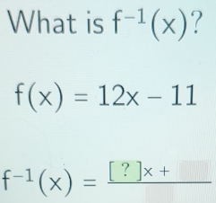 What is f^(-1)(x) ?
f(x)=12x-11
f^(-1)(x)=frac [?]x+