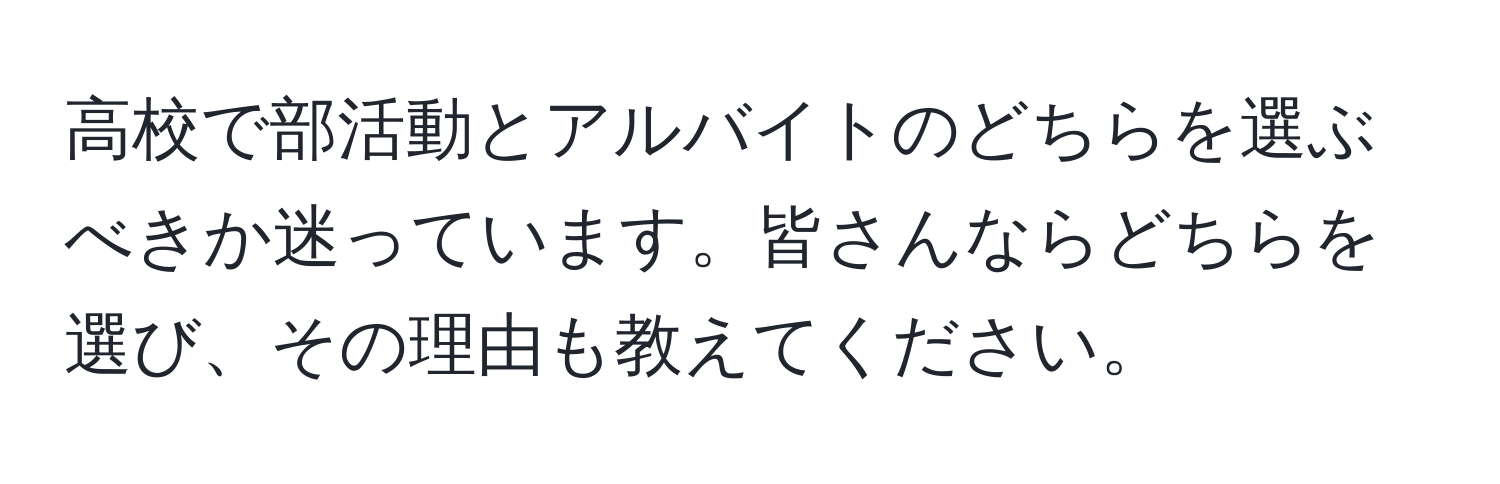 高校で部活動とアルバイトのどちらを選ぶべきか迷っています。皆さんならどちらを選び、その理由も教えてください。