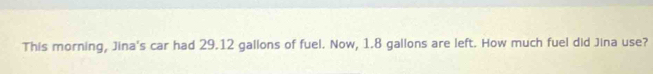 This morning, Jina's car had 29.12 gallons of fuel. Now, 1.8 gallons are left. How much fuel did Jina use?