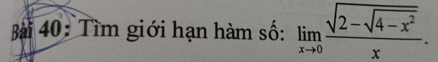 Tìm giới hạn hàm số: limlimits _xto 0frac sqrt(2-sqrt 4-x^2)x.