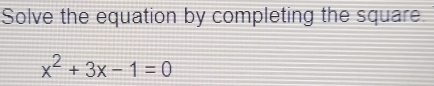 Solve the equation by completing the square
x^2+3x-1=0
