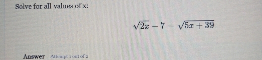 Solve for all values of x :
sqrt(2x)-7=sqrt(5x+39)
Answer Attempt 1 out of 2