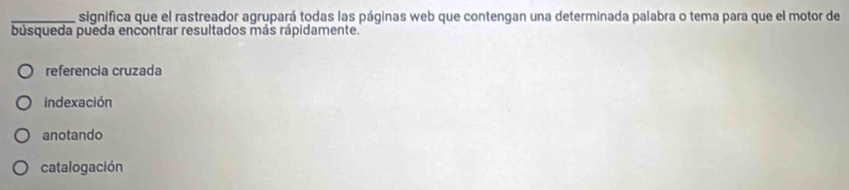 significa que el rastreador agrupará todas las páginas web que contengan una determinada palabra o tema para que el motor de
búsqueda pueda encontrar resultados más rápidamente.
referencia cruzada
indexación
anotando
catalogación