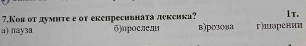 7.Коя от думите е от експресивната лексика? 1τ.
a) пауза б)проследи в)p03овa г)шарении