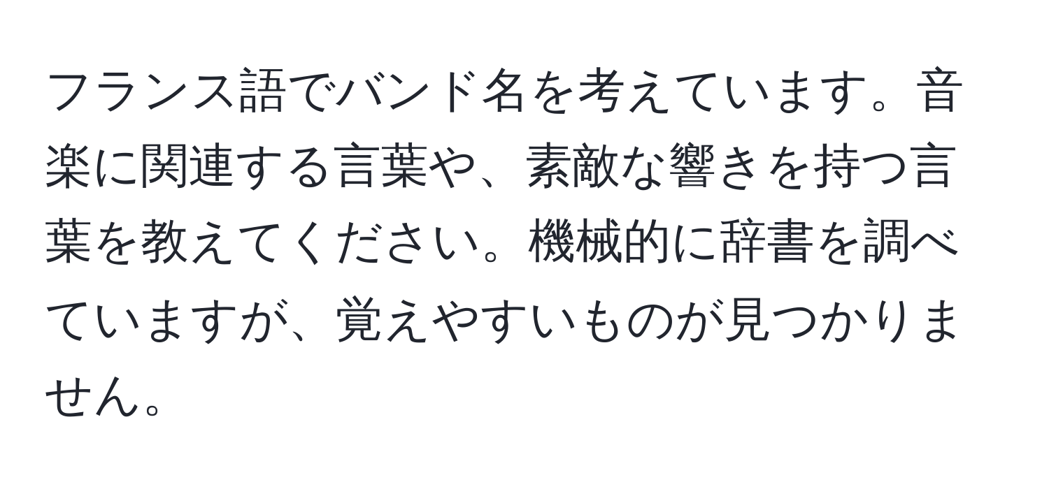 フランス語でバンド名を考えています。音楽に関連する言葉や、素敵な響きを持つ言葉を教えてください。機械的に辞書を調べていますが、覚えやすいものが見つかりません。