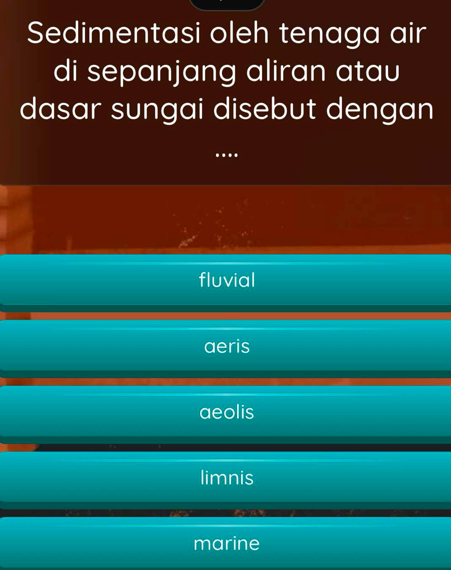 Sedimentasi oleh tenaga air
di sepanjang aliran atau
dasar sungai disebut dengan
…
fluvial
aeris
aeolis
limnis
marine