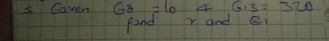 Given G8=10 G_13=320
find r and B