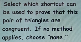 Select which shortcut can 
be used to prove that this 
pair of triangles are 
congruent. If no method 
applies, choose “none.”