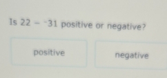 Is 22-^-31 positive or negative?
positive negative