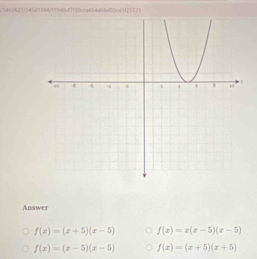 3465627/24581984/f39d0cf7f30cca464d66d03cd1f25721
Answer
f(x)=(x+5)(x-5) f(x)=x(x-5)(x-5)
f(x)=(x-5)(x-5) f(x)=(x+5)(x+5)