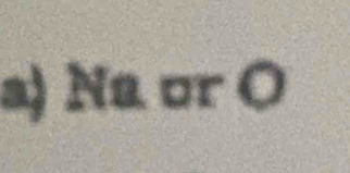 Na or O