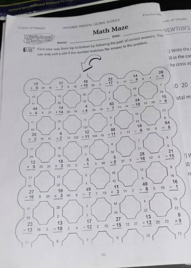 Oxferd international Primary b 
Practice Sh.
Grade-4º (Matlo JAYSHREE PERIWAL GLOBAL SCHOOL rade
Math Maze_ _ _ 4=tM
Workshect_
Date: NEWTON'S
Worka  Name:
Find your way from top to bottom by following the path of correct answers. You
can only exit a cell if the number matches the answer to the problem.
.) Write the
;0 in the cor
he cross ad
20
otal m
!) v
10
  
2