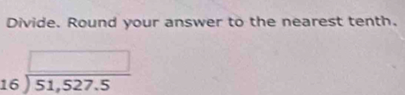 Divide. Round your answer to the nearest tenth.
beginarrayr □  16encloselongdiv 51,527.5endarray