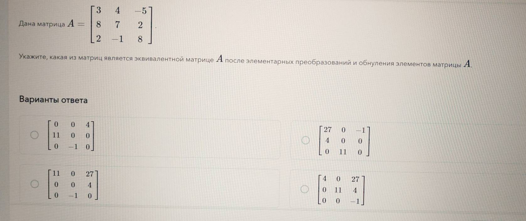 Дана маτрица A=beginbmatrix 3&4&-5 8&7&2 2&-1&8endbmatrix
Укажитее какаяиз матриц является эквивалентной матрице А после элементарных лреобразований и обнуления злементов матрицыА.
Βарианτы ответа