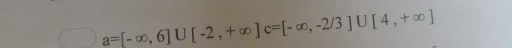 a=[-∈fty ,6]∪ [-2,+∈fty ]c=[-∈fty ,-2/3]∪ [4,+∈fty ]