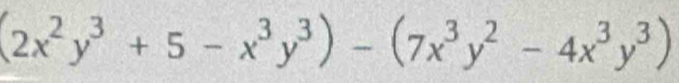 (2x^2y^3+5-x^3y^3)-(7x^3y^2-4x^3y^3)