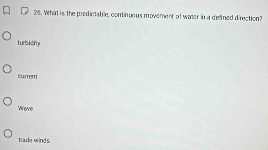 What is the predictable, continuous movement of water in a defined direction?
turbidity
current
Wave
trade winds