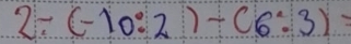 2-(-10:2)-(6:3)=