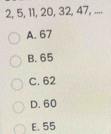 2, 5, 11, 20, 32, 47, ....
A. 67
B. 65
C. 62
D. 60
E. 55