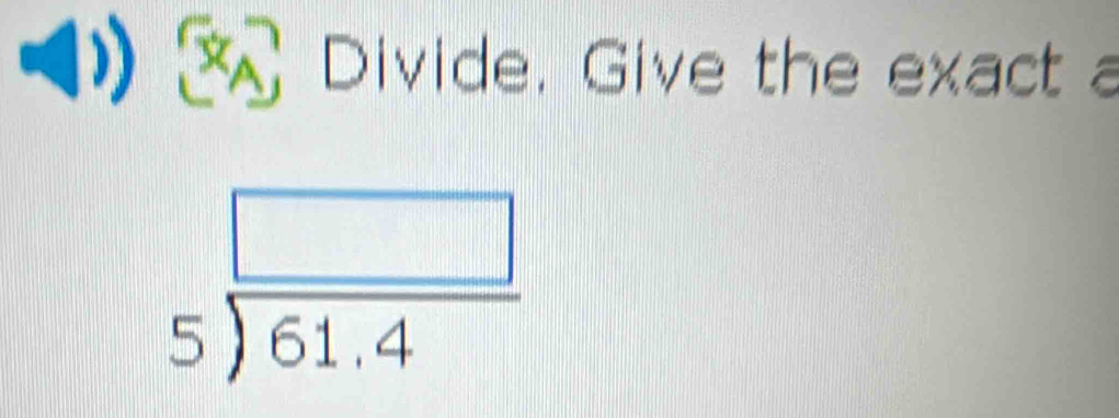 Divide. Give the exact a
beginarrayr □  5encloselongdiv 61.4endarray