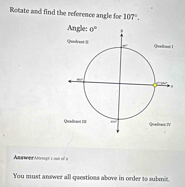 Rotate and find the reference angle for 107°.
AnswerAttempt 1 out of 2
You must answer all questions above in order to submit.