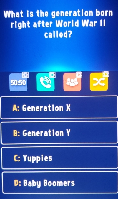 What is the generation born
right after World War II
called?
D
50:50 X
A: Generation X
B: Generation Y
C: Yuppies
D: Baby Boomers