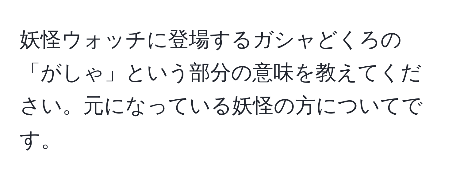 妖怪ウォッチに登場するガシャどくろの「がしゃ」という部分の意味を教えてください。元になっている妖怪の方についてです。