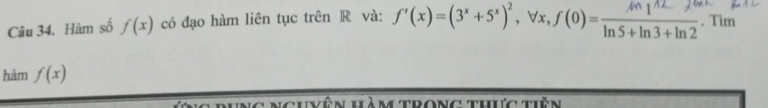 Hàm số f(x) có đạo hàm liên tục trên R và: f'(x)=(3^x+5^x)^2, forall x, f(0)=frac (m_1)^(wedge 2)ln 5+ln 3+ln 2. Tìm
hàm f(x)
ghvên Hà m trong thực tiên