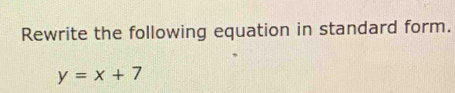 Rewrite the following equation in standard form.
y=x+7