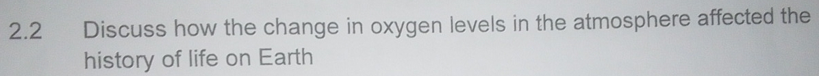 2.2 Discuss how the change in oxygen levels in the atmosphere affected the 
history of life on Earth