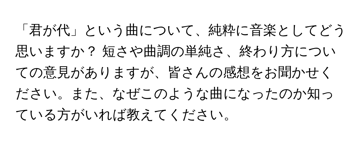 「君が代」という曲について、純粋に音楽としてどう思いますか？ 短さや曲調の単純さ、終わり方についての意見がありますが、皆さんの感想をお聞かせください。また、なぜこのような曲になったのか知っている方がいれば教えてください。