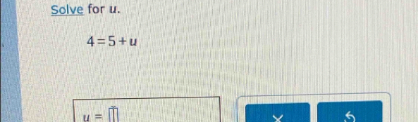 Solve for u.
4=5+u
u=□
5