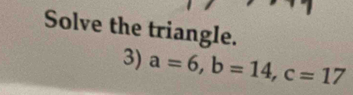 Solve the triangle. 
3) a=6, b=14, c=17