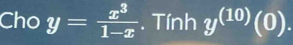 Cho y= x^3/1-x . Tính y^((10))(0).