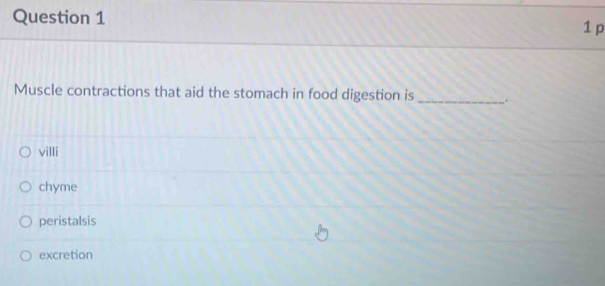 1p
Muscle contractions that aid the stomach in food digestion is_
.
villi
chyme
peristalsis
excretion