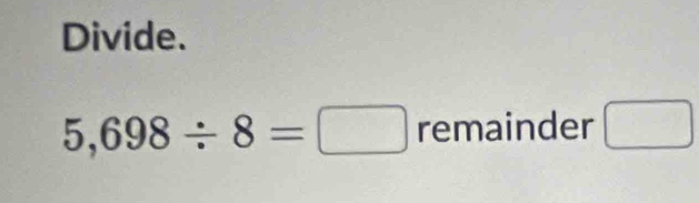 Divide.
5,698/ 8=□ remainder □