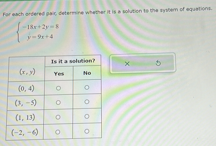 For each ordered pair, determine whether it is a solution to the system of equations.
beginarrayl -18x+2y=8 y=9x+4endarray.
×