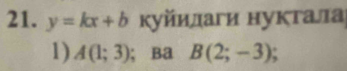 y=kx+b Κуйилаги нукτалла 
1) A(1;3); Ba B(2;-3);