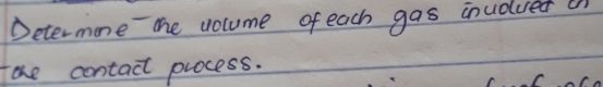 Determone the volume of each gas inudued a 
fohe contacl process.