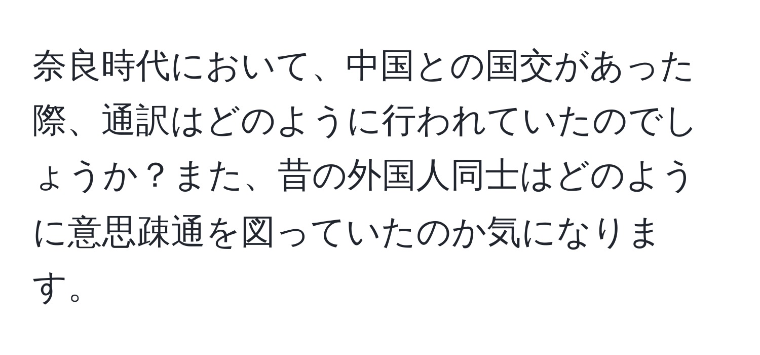 奈良時代において、中国との国交があった際、通訳はどのように行われていたのでしょうか？また、昔の外国人同士はどのように意思疎通を図っていたのか気になります。