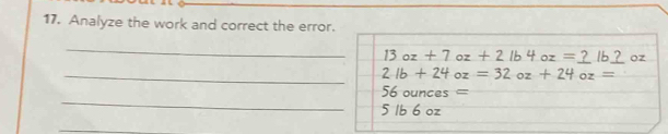 Analyze the work and correct the error. 
_
13oz+7oz+2lb4oz=_ ?lb_ ? oz
_ 2lb+24oz=32oz+24oz=
_
56 ounces =
5 1b 6 oz
_