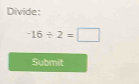 Divide:
-16/ 2=□
Submit