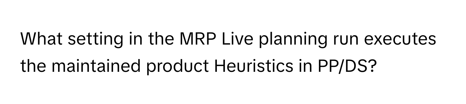 What setting in the MRP Live planning run executes the maintained product Heuristics in PP/DS?