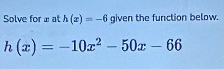 Solve for x at h(x)=-6 given the function below.
h(x)=-10x^2-50x-66