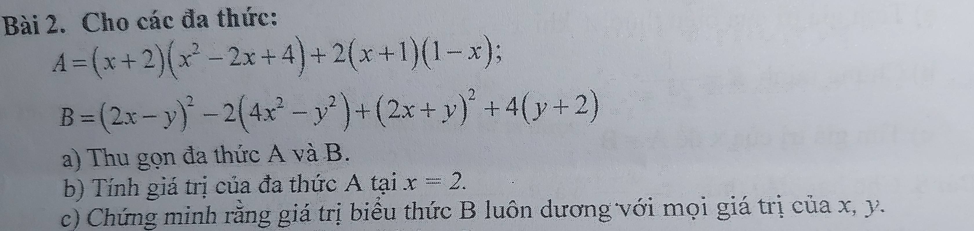 Cho các đa thức:
A=(x+2)(x^2-2x+4)+2(x+1)(1-x);
B=(2x-y)^2-2(4x^2-y^2)+(2x+y)^2+4(y+2)
a) Thu gọn đa thức A và B.
b) Tính giá trị của đa thức A tại x=2. 
c) Chứng minh rằng giá trị biểu thức B luôn dương với mọi giá trị của x, y.