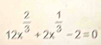 12x^(frac 2)3+2x^(frac 1)3-2=0