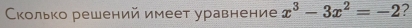 Сколько решений имеет уравнение x^3-3x^2=-2 2