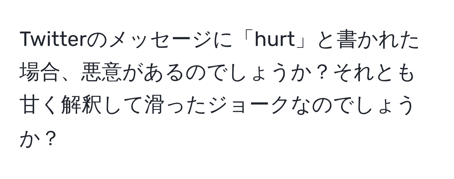 Twitterのメッセージに「hurt」と書かれた場合、悪意があるのでしょうか？それとも甘く解釈して滑ったジョークなのでしょうか？