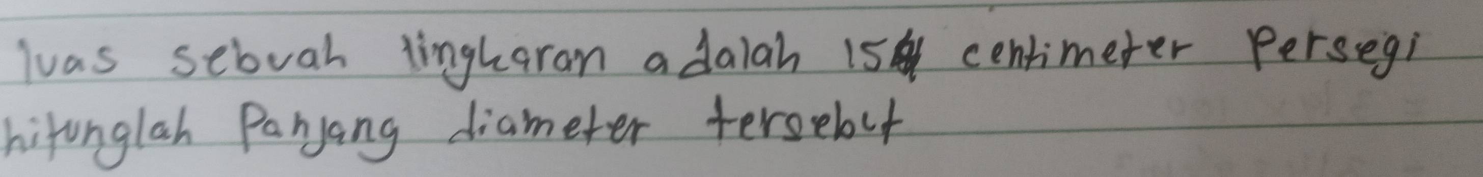 luas sebuah lingharan a dalah 15 centimeter Persegi 
hifonglah Paryang diameter terselct